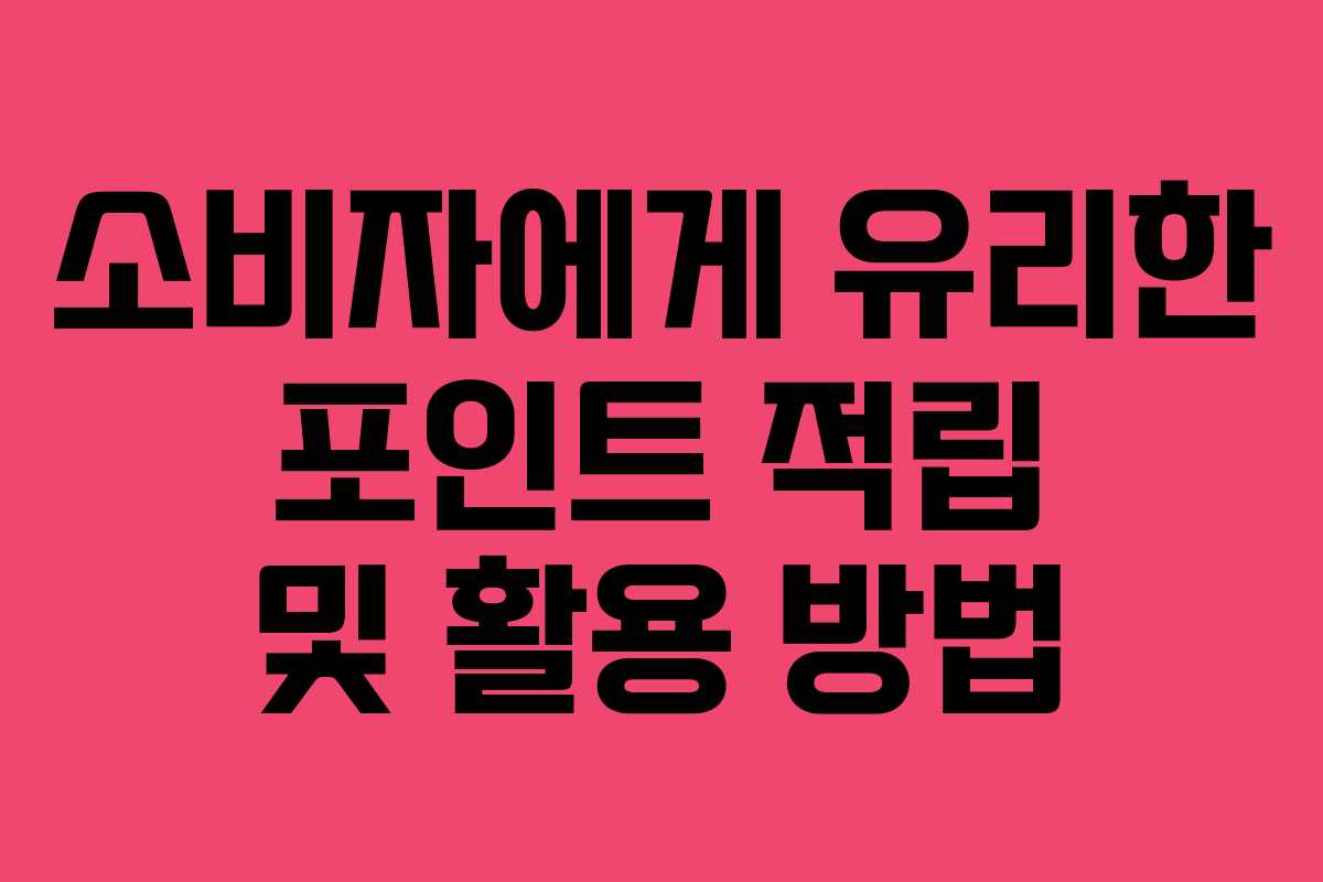 소비자에게 유리한 포인트 적립 및 활용 방법