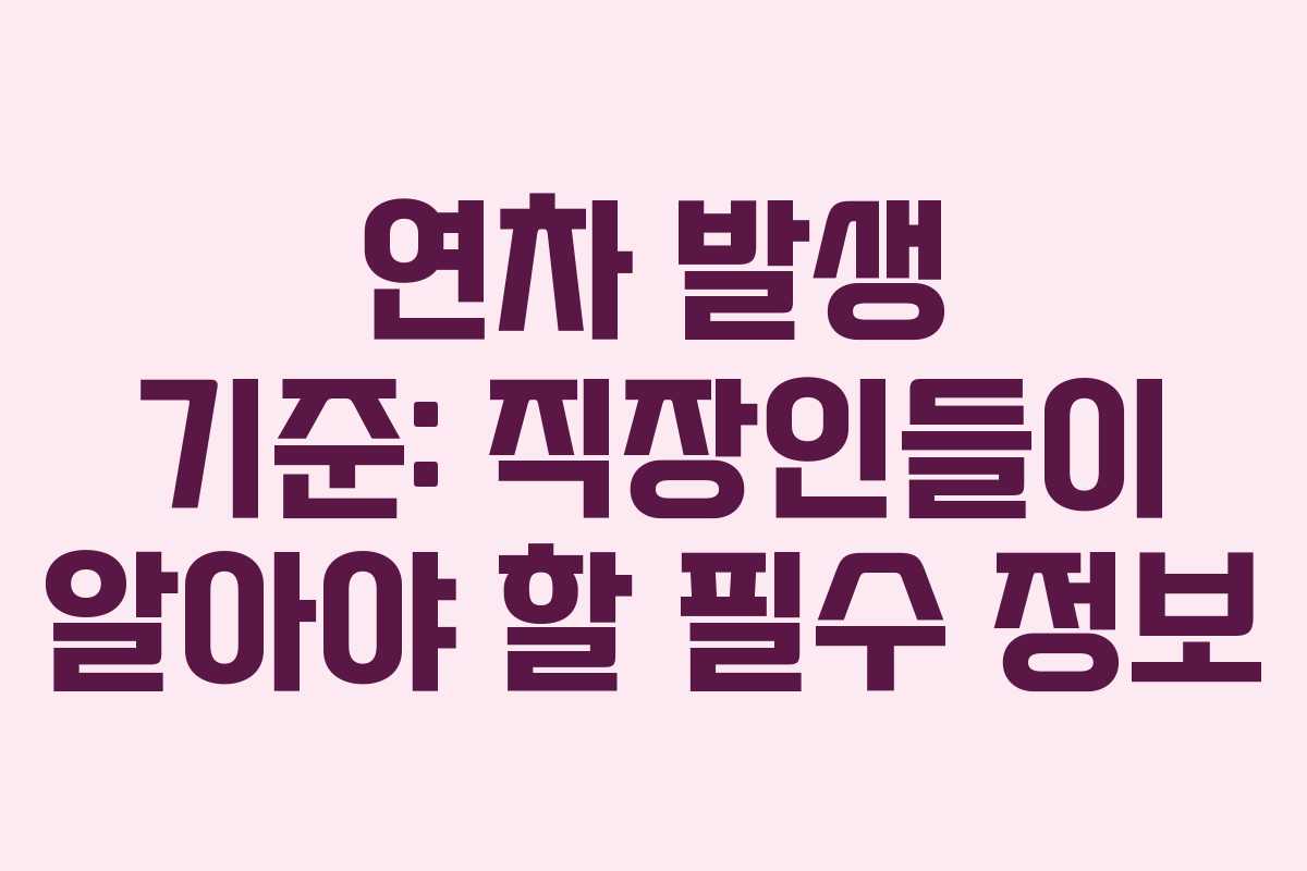 연차 발생 기준: 직장인들이 알아야 할 필수 정보