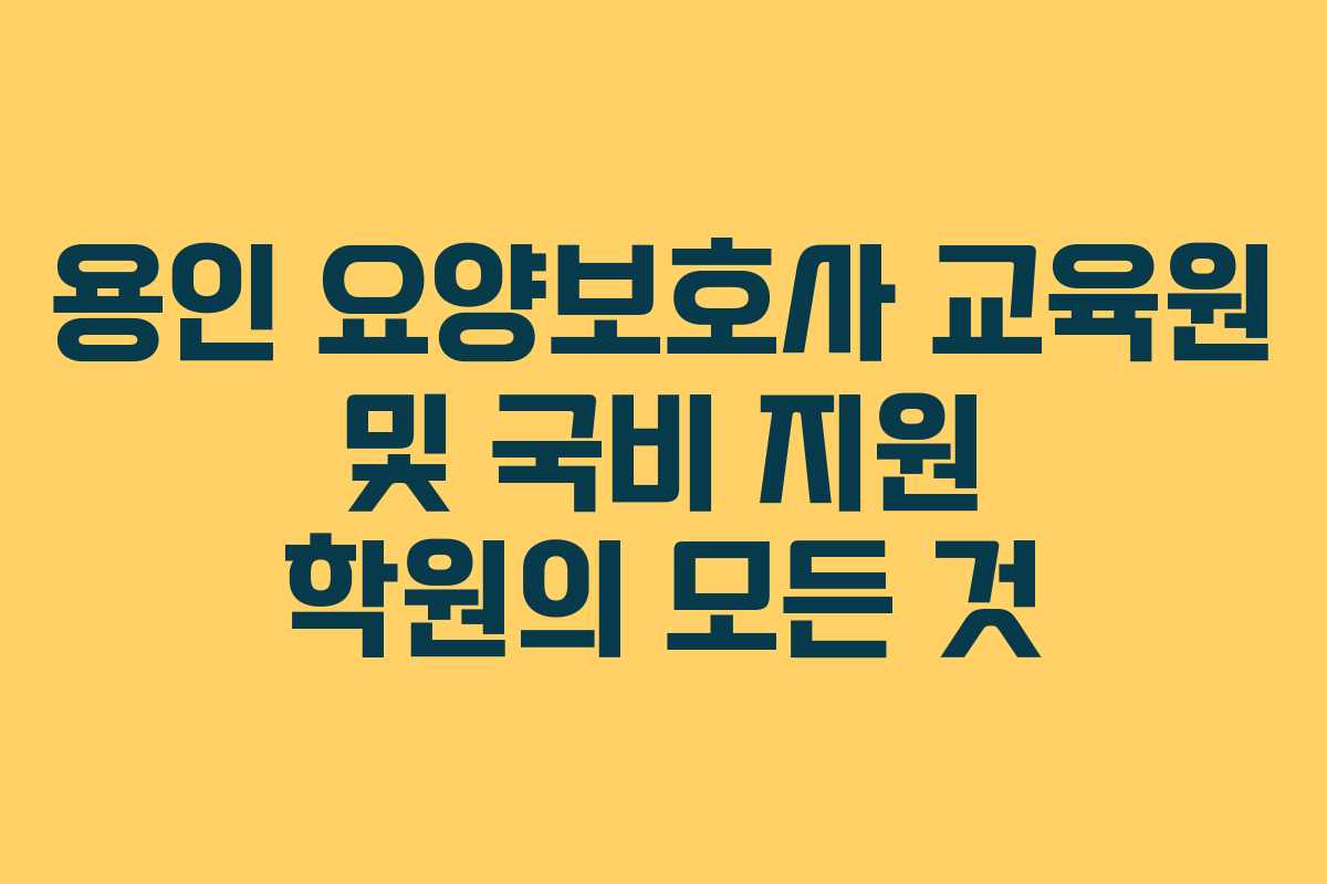 용인 요양보호사 교육원 및 국비 지원 학원의 모든 것
