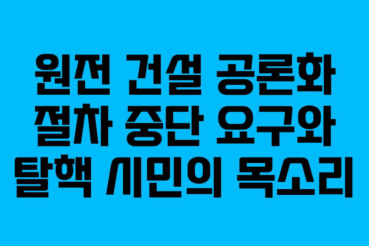 원전 건설 공론화 절차 중단 요구와 탈핵 시민의 목소리