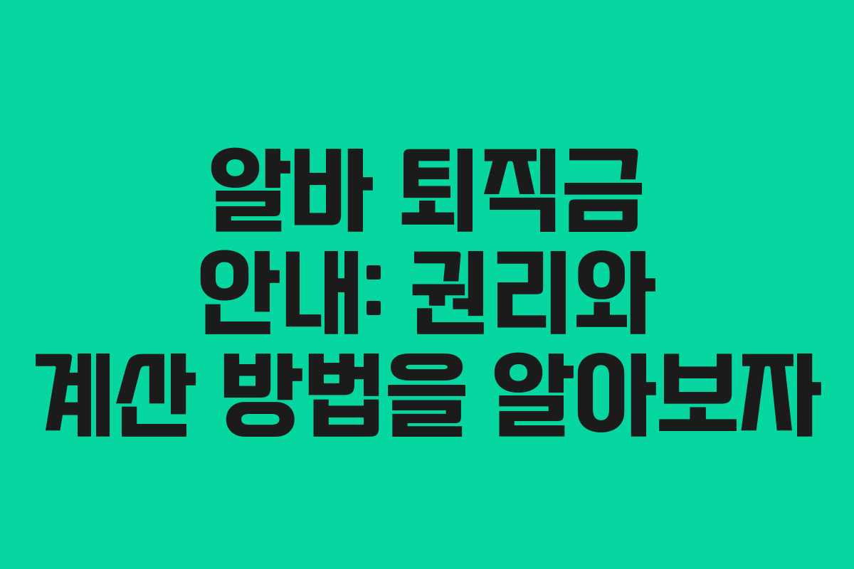 알바 퇴직금 안내: 권리와 계산 방법을 알아보자