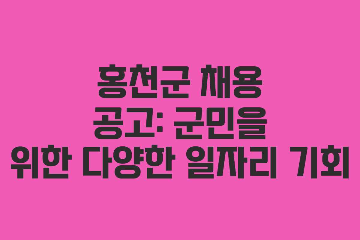 홍천군 채용 공고: 군민을 위한 다양한 일자리 기회