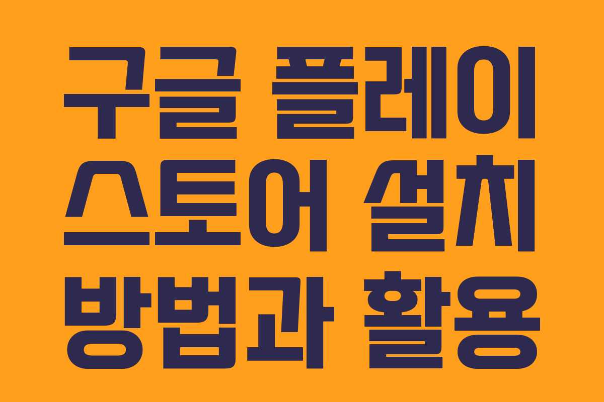 구글 플레이 스토어 설치 방법과 활용