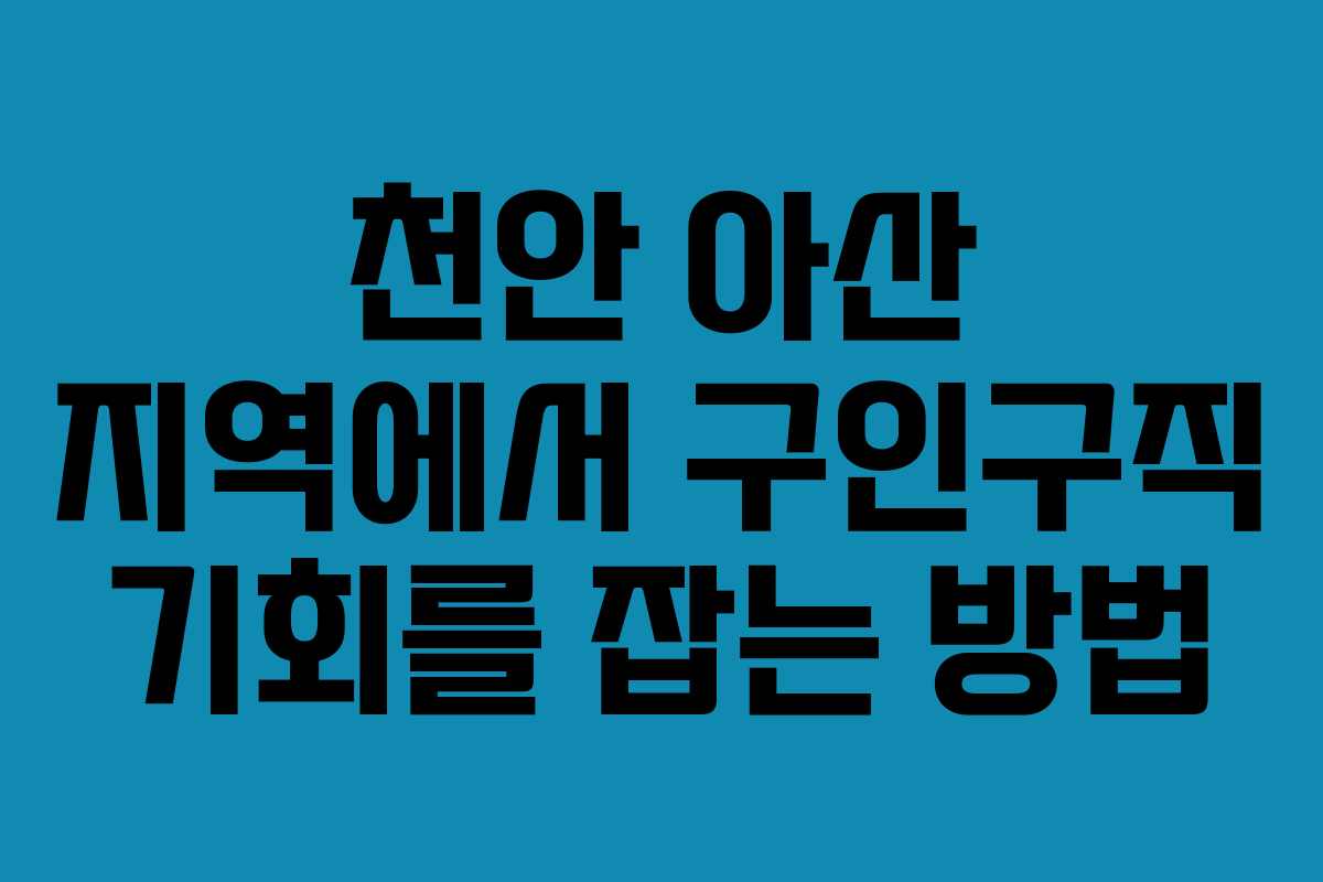 천안 아산 지역에서 구인구직 기회를 잡는 방법