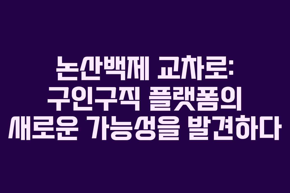 논산백제 교차로: 구인구직 플랫폼의 새로운 가능성을 발견하다