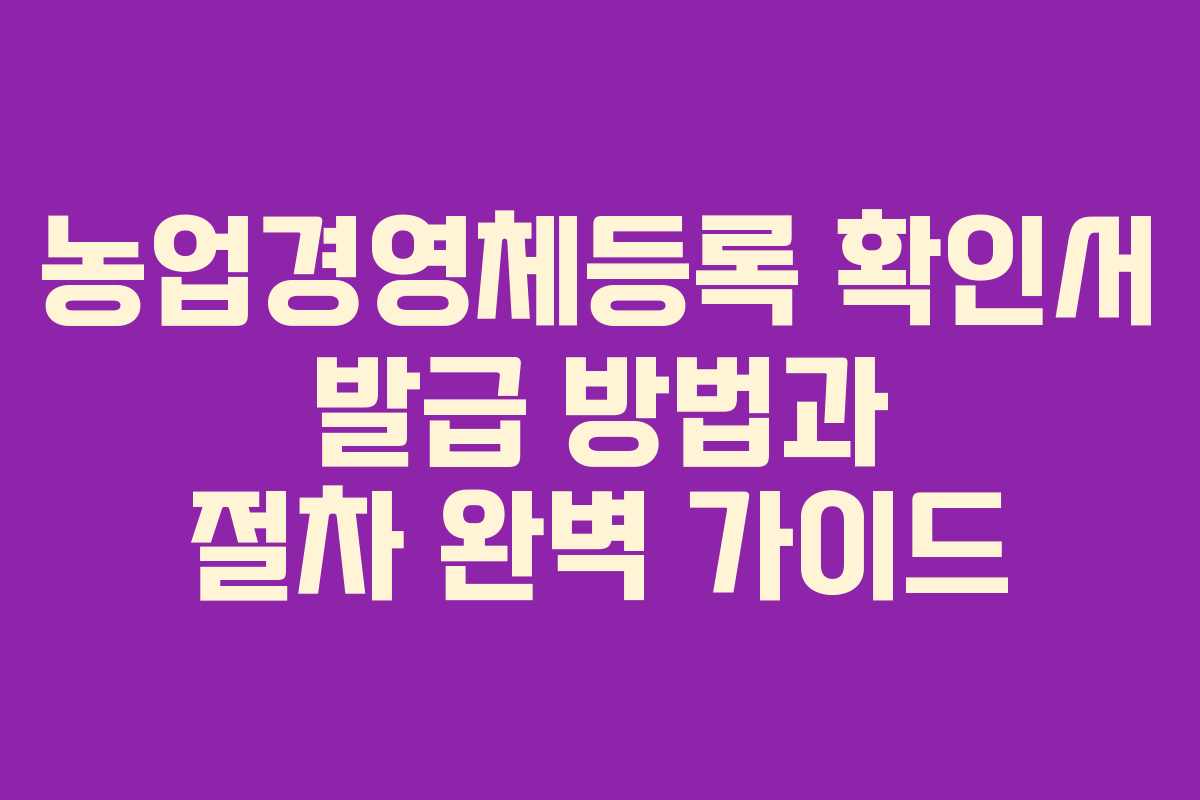 농업경영체등록 확인서 발급 방법과 절차 완벽 가이드