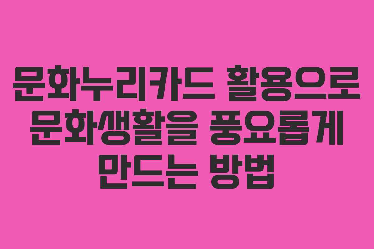 문화누리카드 활용으로 문화생활을 풍요롭게 만드는 방법