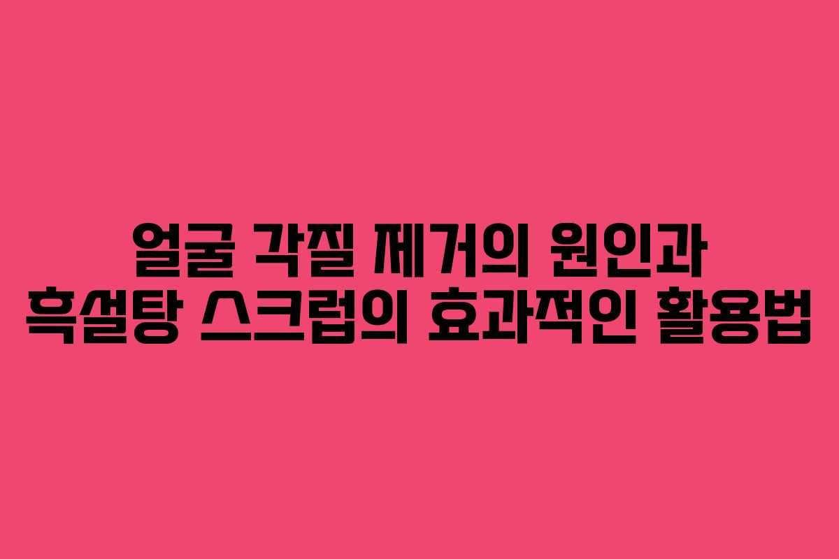 얼굴 각질 제거의 원인과 흑설탕 스크럽의 효과적인 활용법