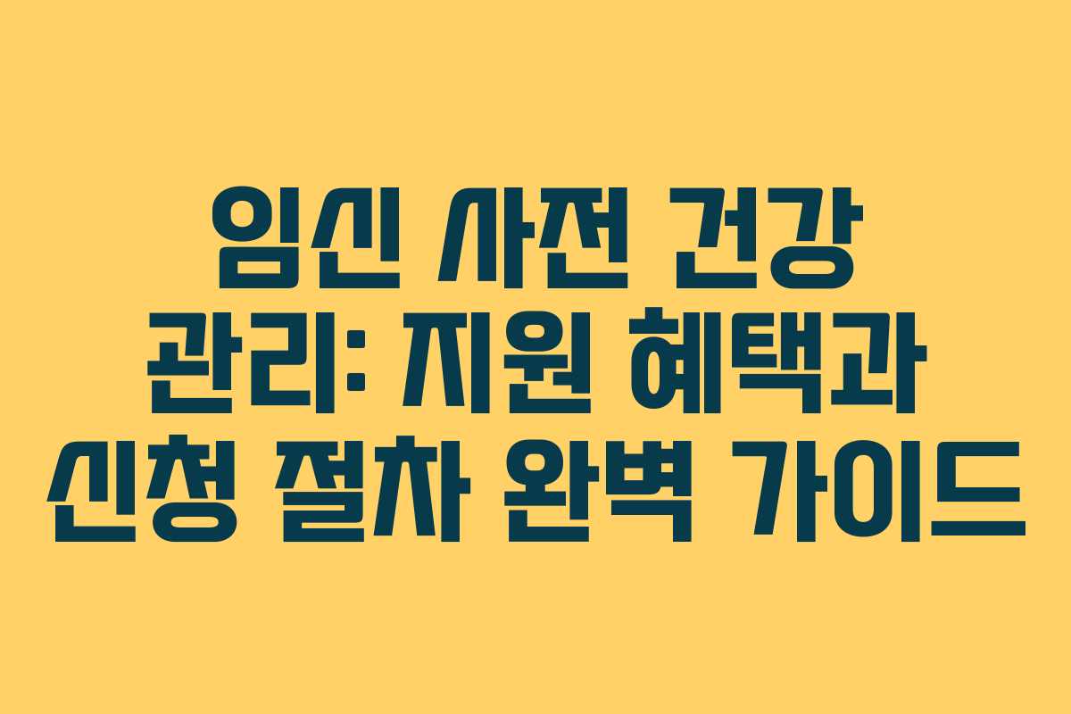 임신 사전 건강 관리: 지원 혜택과 신청 절차 완벽 가이드