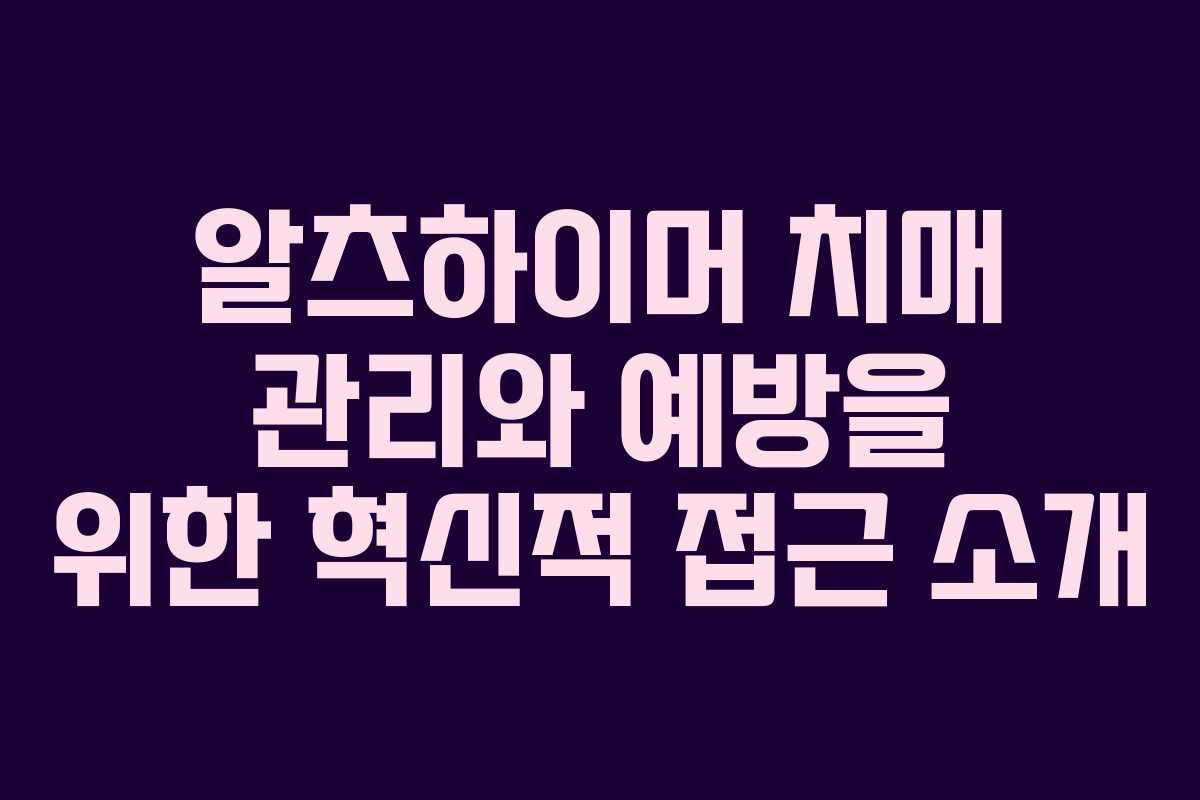 알츠하이머 치매 관리와 예방을 위한 혁신적 접근 소개