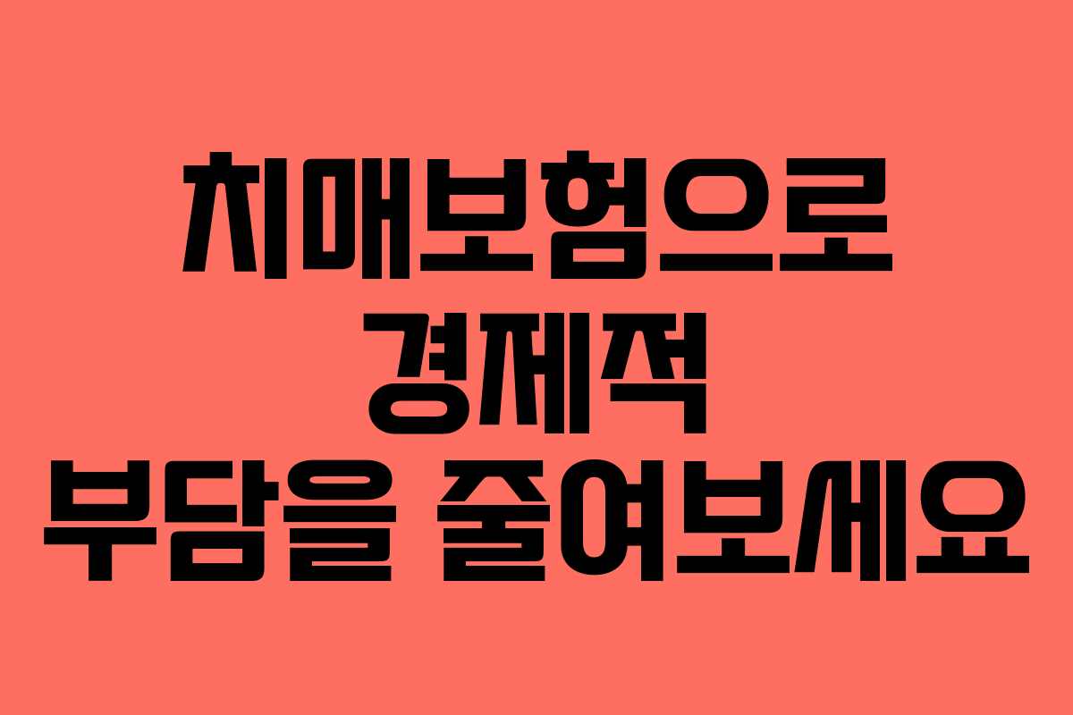 치매보험으로 경제적 부담을 줄여보세요