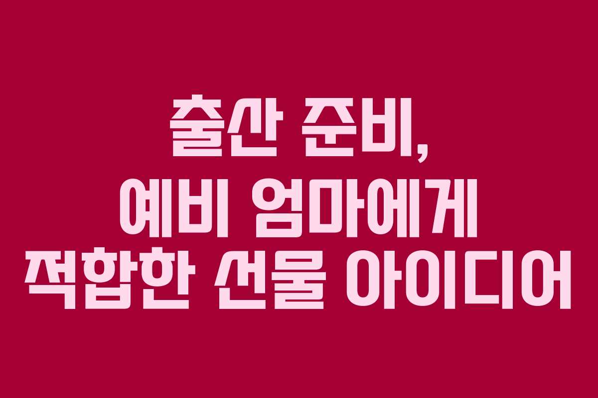 출산 준비, 예비 엄마에게 적합한 선물 아이디어
