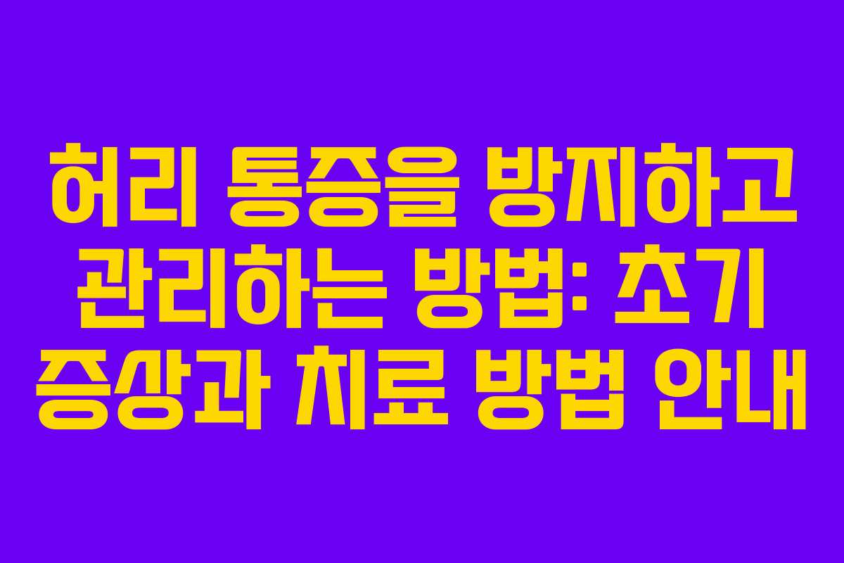 허리 통증을 방지하고 관리하는 방법: 초기 증상과 치료 방법 안내