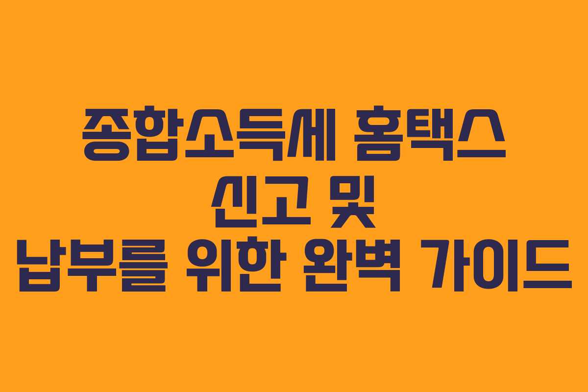 종합소득세 홈택스 신고 및 납부를 위한 완벽 가이드
