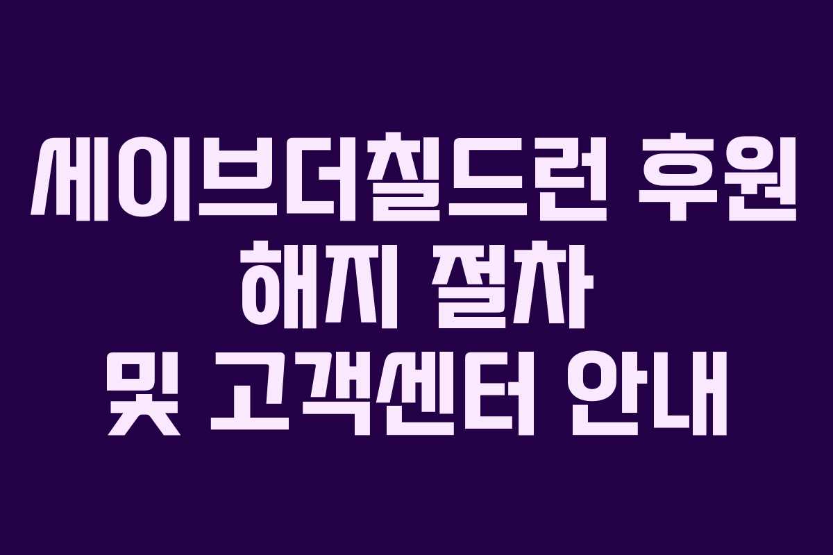 세이브더칠드런 후원 해지 절차 및 고객센터 안내