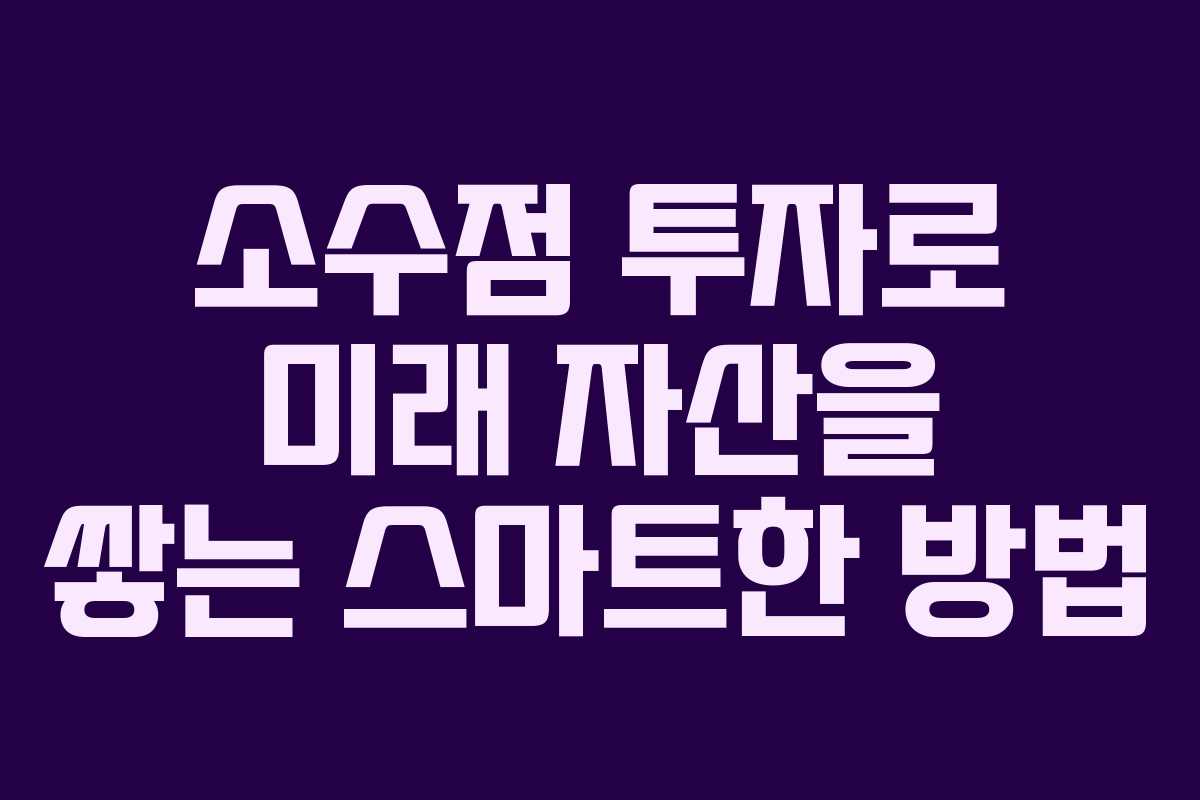 소수점 투자로 미래 자산을 쌓는 스마트한 방법