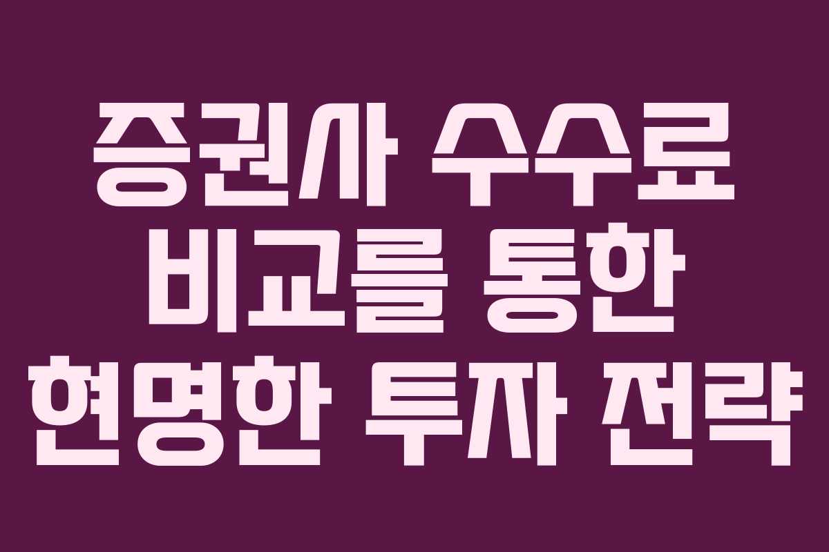 증권사 수수료 비교를 통한 현명한 투자 전략