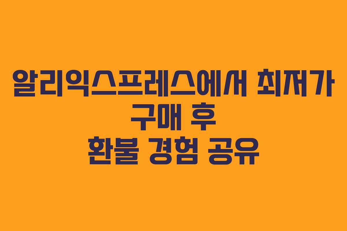 알리익스프레스에서 최저가 구매 후 환불 경험 공유