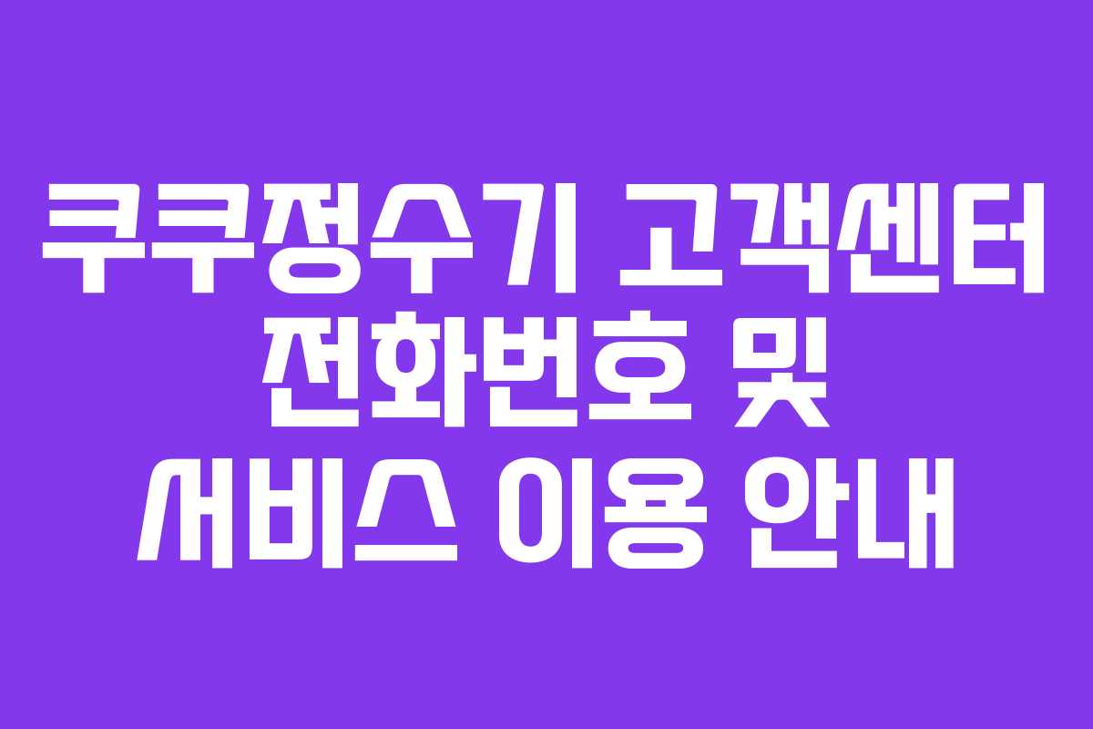 쿠쿠정수기 고객센터 전화번호 및 서비스 이용 안내