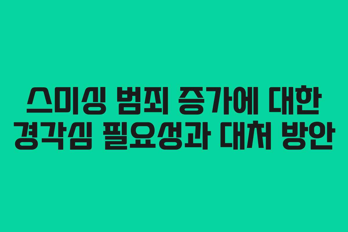 스미싱 범죄 증가에 대한 경각심 필요성과 대처 방안