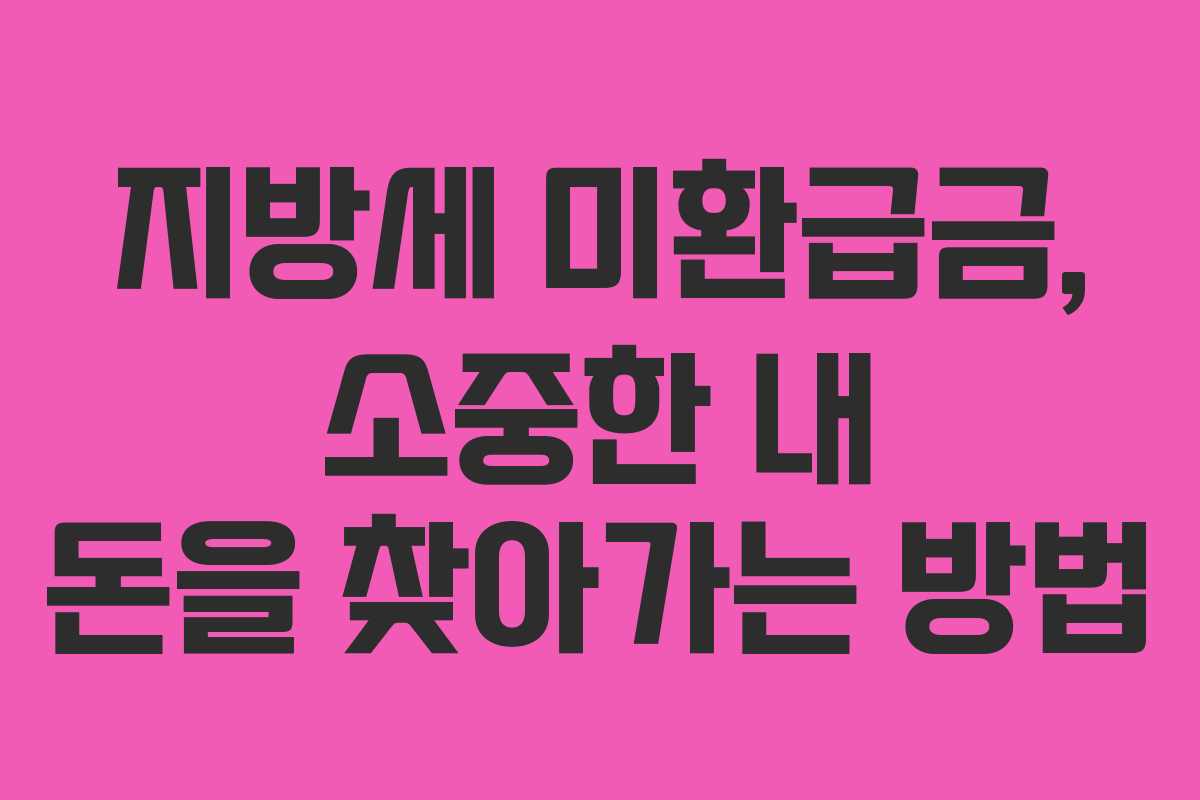 지방세 미환급금, 소중한 내 돈을 찾아가는 방법