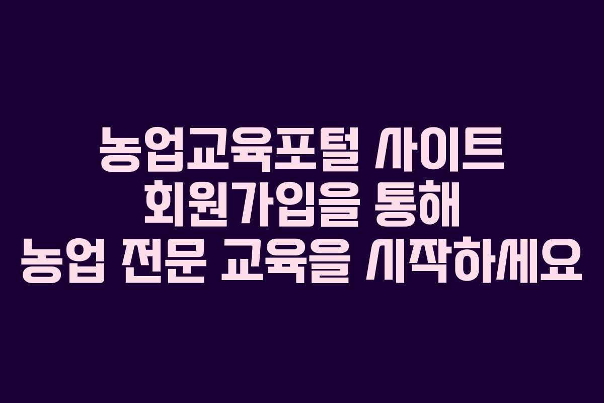 농업교육포털 사이트 회원가입을 통해 농업 전문 교육을 시작하세요