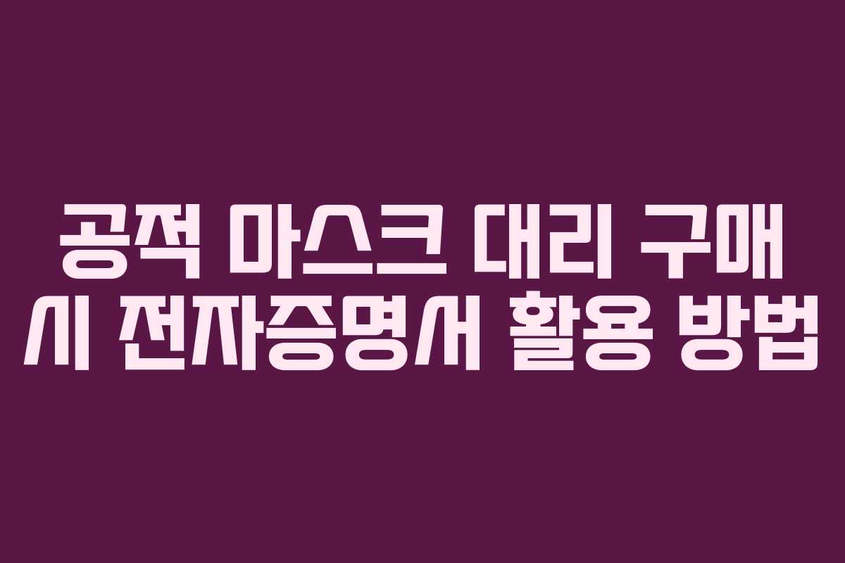 공적 마스크 대리 구매 시 전자증명서 활용 방법