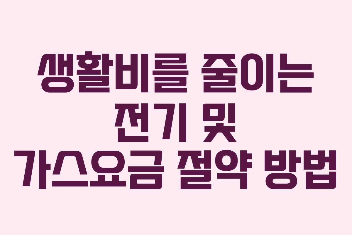 생활비를 줄이는 전기 및 가스요금 절약 방법