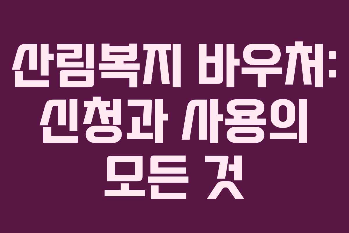 산림복지 바우처: 신청과 사용의 모든 것