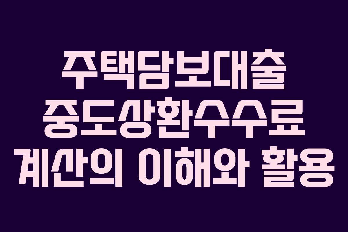 주택담보대출 중도상환수수료 계산의 이해와 활용