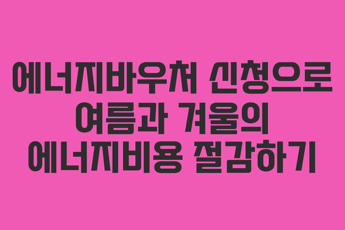 에너지바우처 신청으로 여름과 겨울의 에너지비용 절감하기