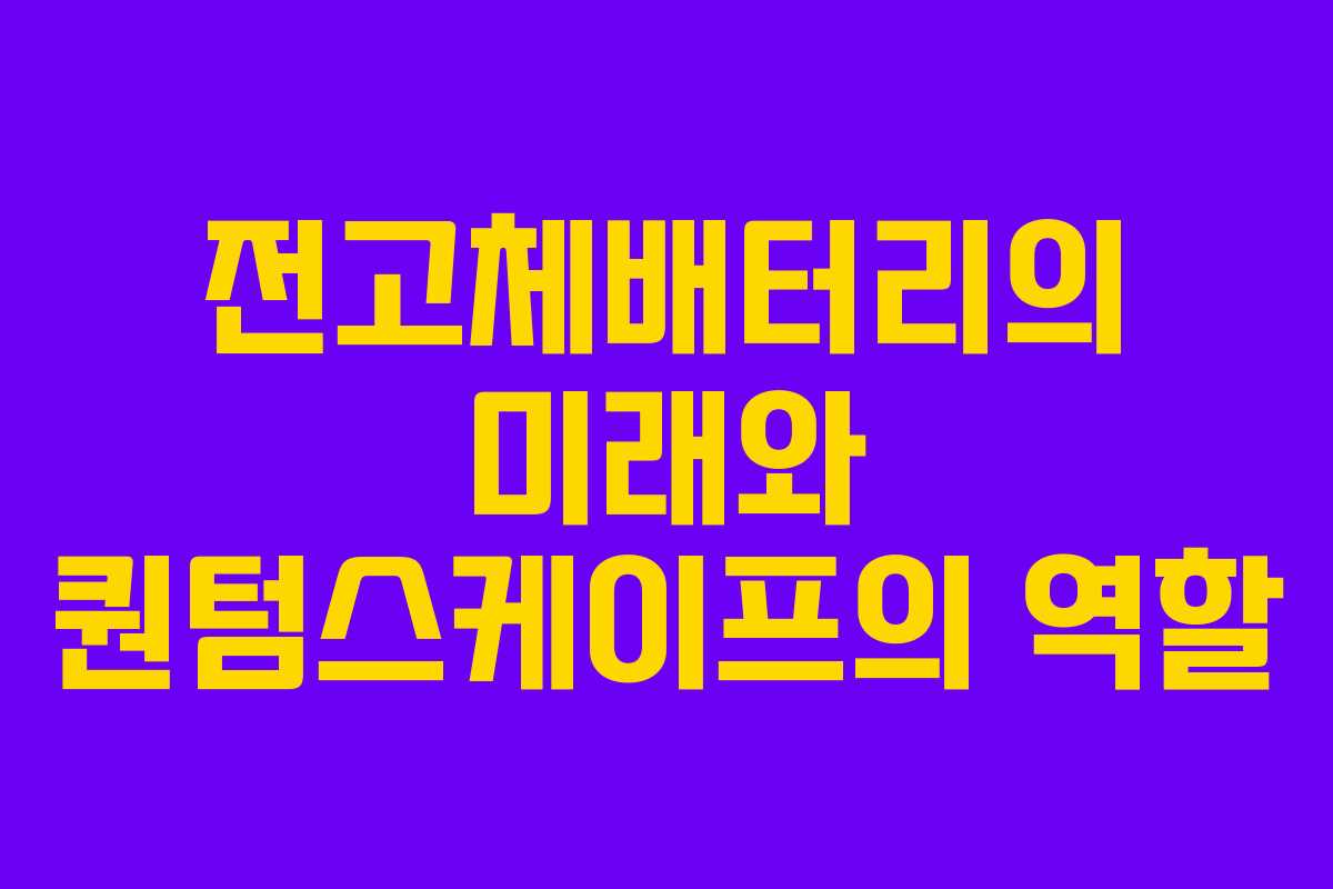 전고체배터리의 미래와 퀀텀스케이프의 역할