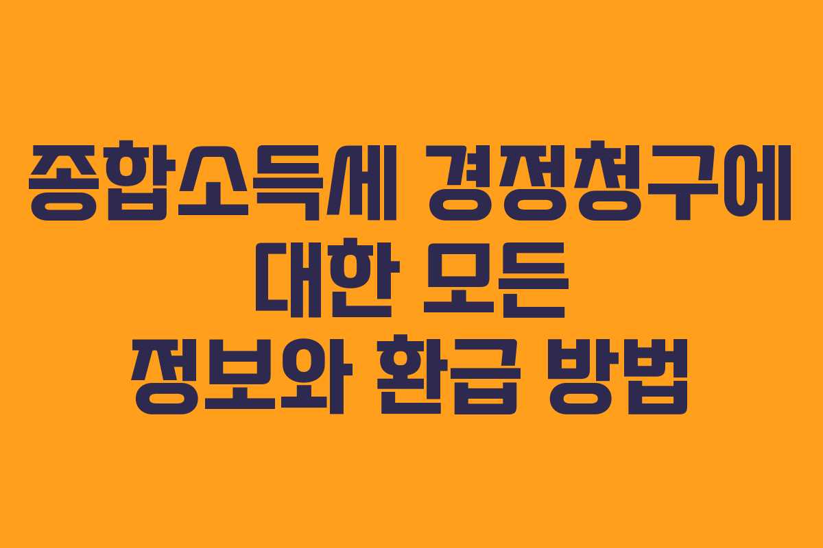 종합소득세 경정청구에 대한 모든 정보와 환급 방법