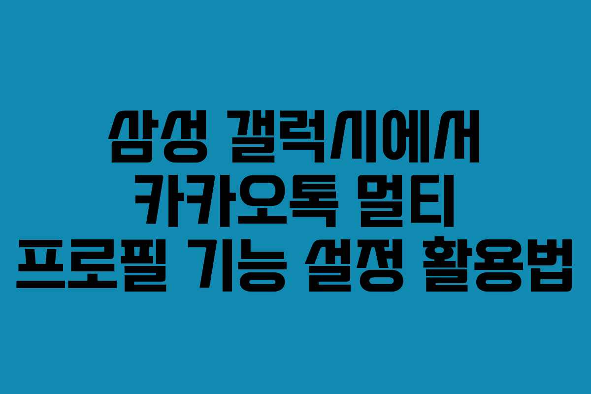 삼성 갤럭시에서 카카오톡 멀티 프로필 기능 설정 활용법
