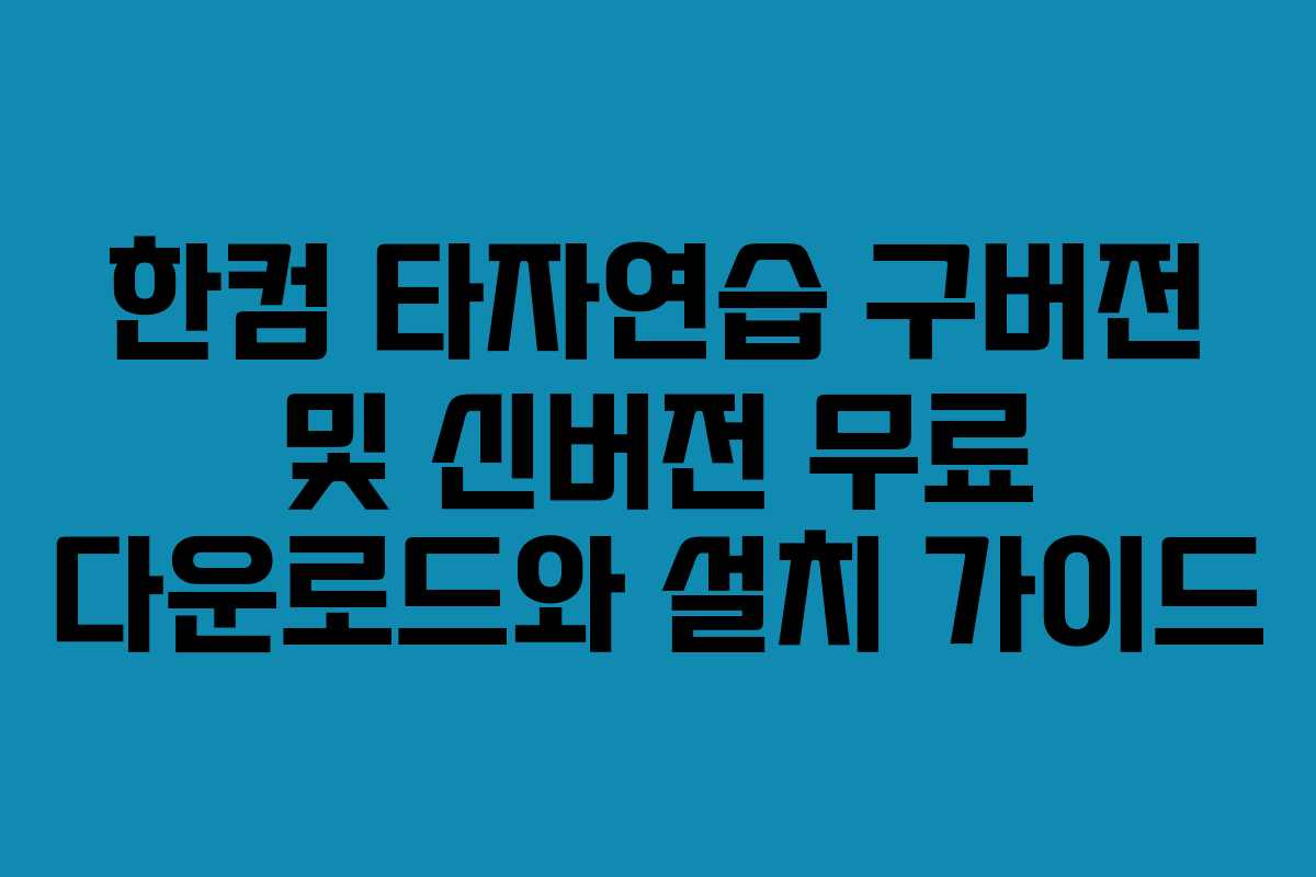 한컴 타자연습 구버전 및 신버전 무료 다운로드와 설치 가이드