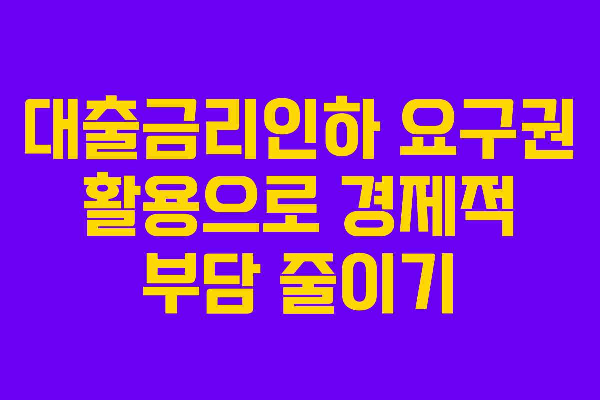 대출금리인하 요구권 활용으로 경제적 부담 줄이기