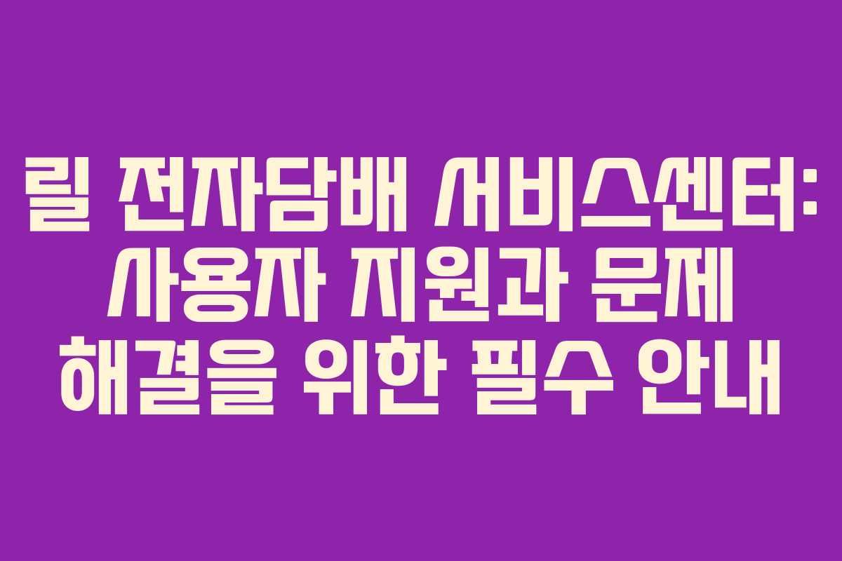 릴 전자담배 서비스센터: 사용자 지원과 문제 해결을 위한 필수 안내