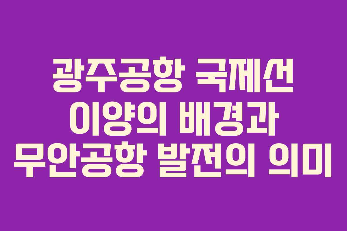 광주공항 국제선 이양의 배경과 무안공항 발전의 의미