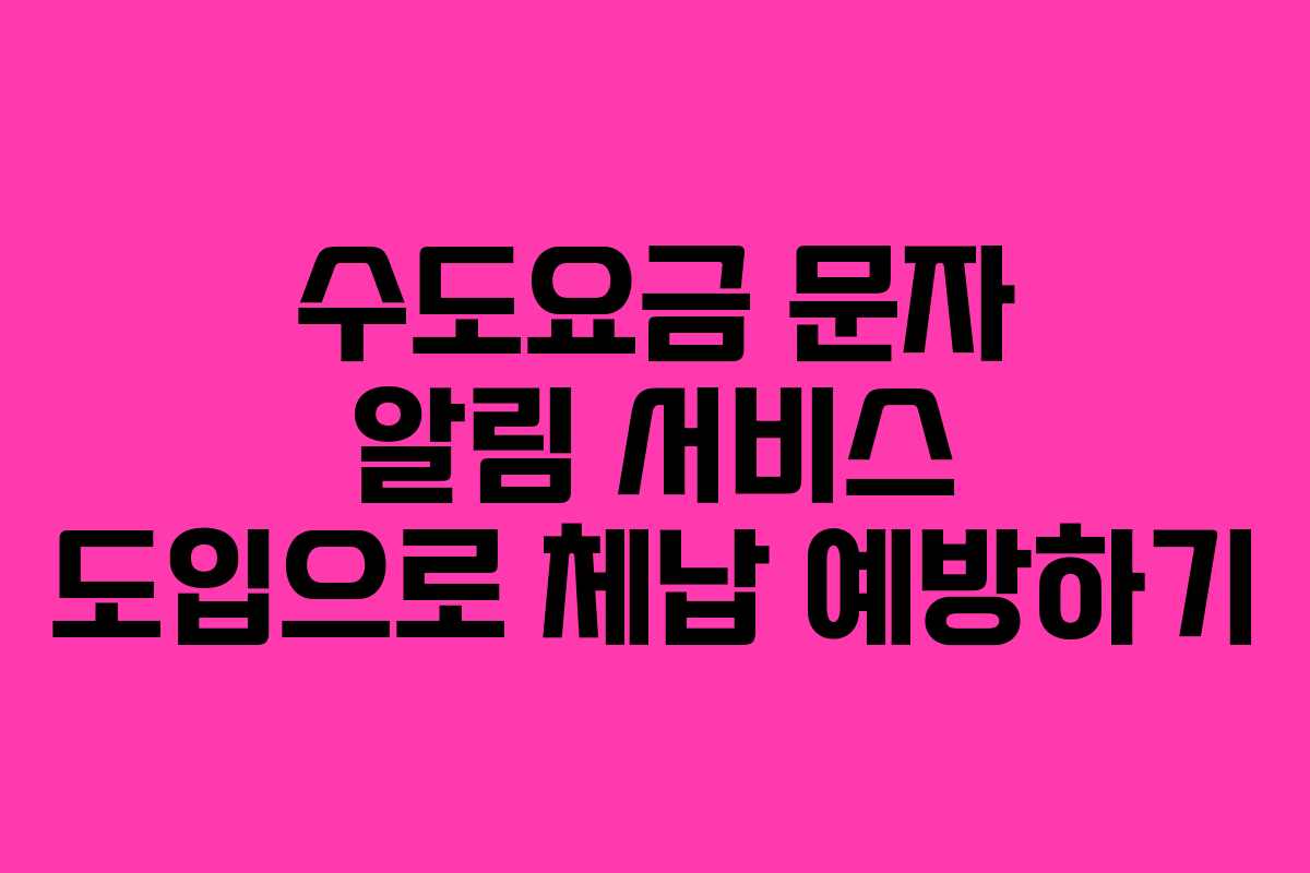 수도요금 문자 알림 서비스 도입으로 체납 예방하기