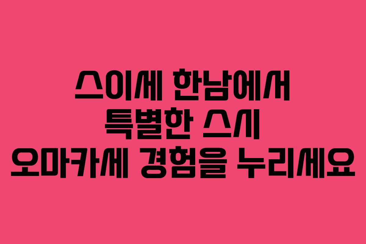 스이세 한남에서 특별한 스시 오마카세 경험을 누리세요
