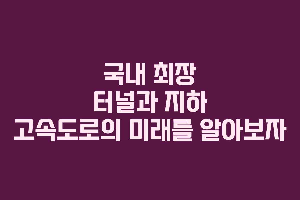 국내 최장 터널과 지하 고속도로의 미래를 알아보자