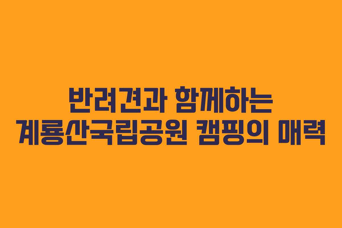반려견과 함께하는 계룡산국립공원 캠핑의 매력