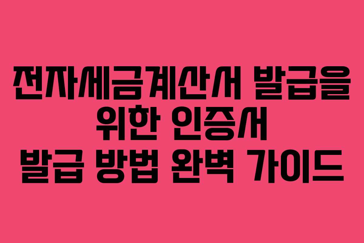 전자세금계산서 발급을 위한 인증서 발급 방법 완벽 가이드