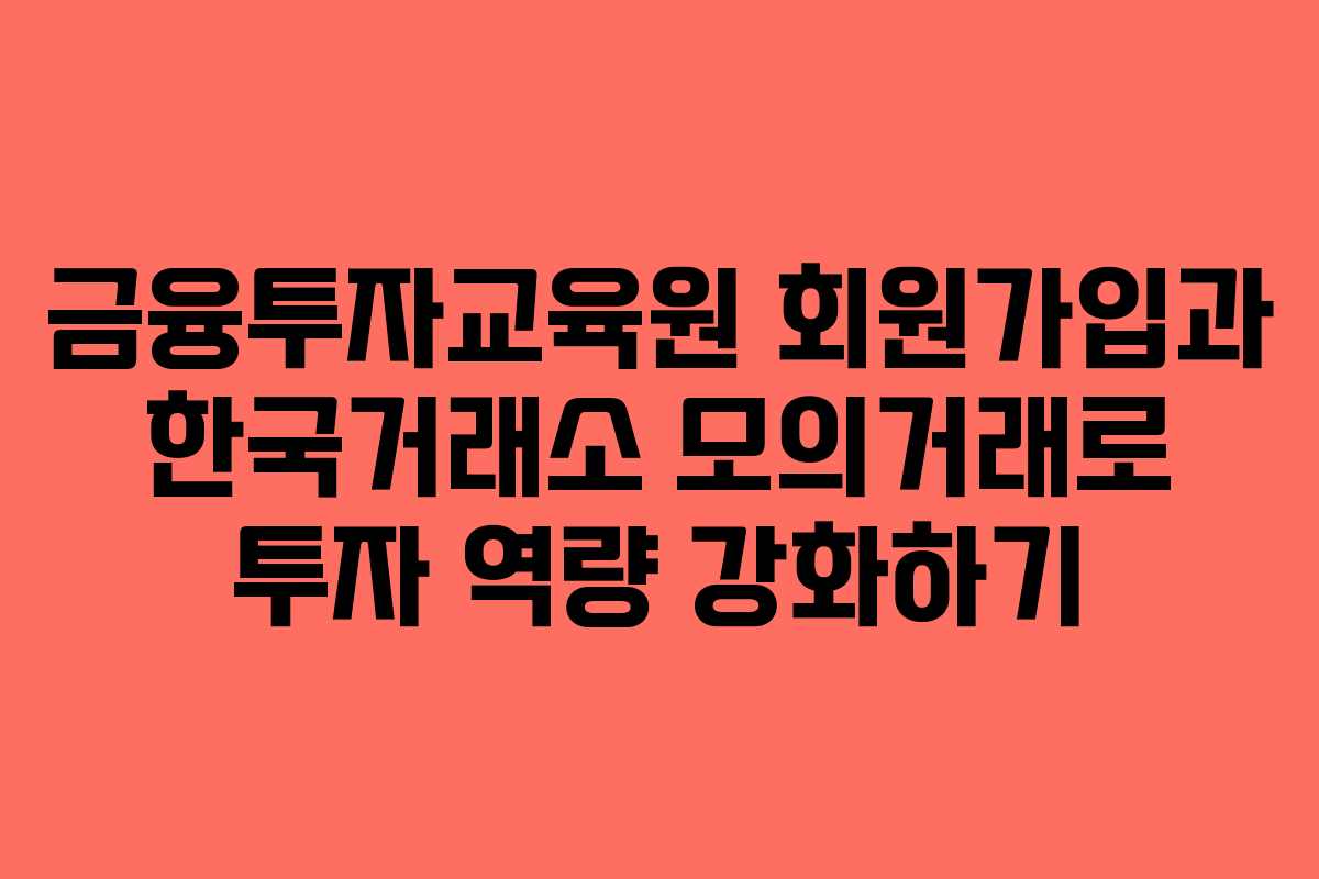 금융투자교육원 회원가입과 한국거래소 모의거래로 투자 역량 강화하기