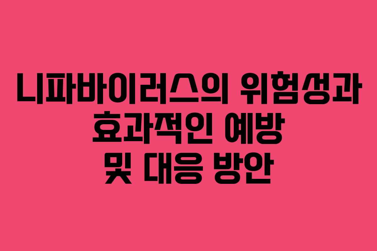 니파바이러스의 위험성과 효과적인 예방 및 대응 방안