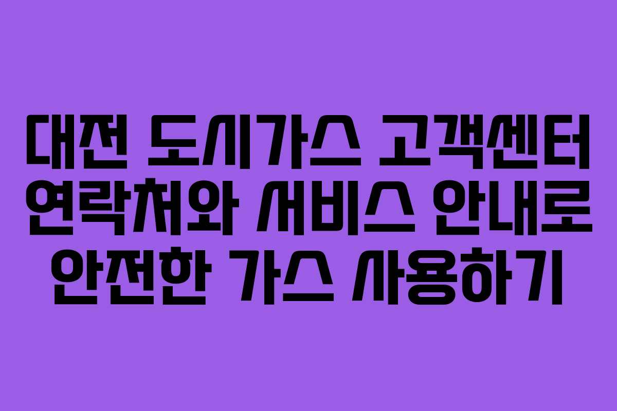 대전 도시가스 고객센터 연락처와 서비스 안내로 안전한 가스 사용하기