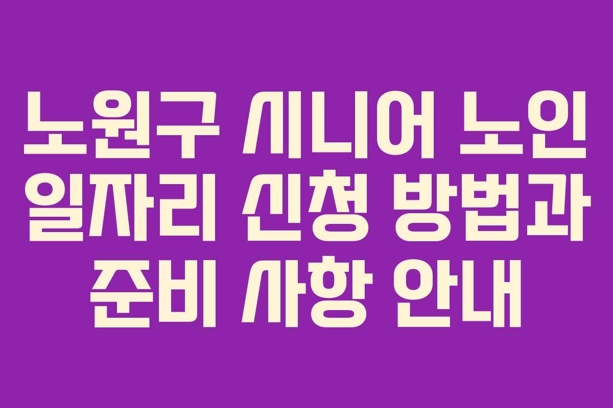 노원구 시니어 노인 일자리 신청 방법과 준비 사항 안내