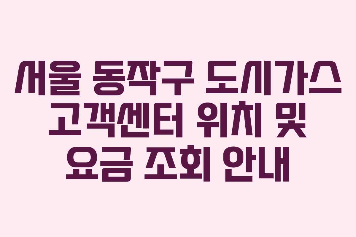 서울 동작구 도시가스 고객센터 위치 및 요금 조회 안내