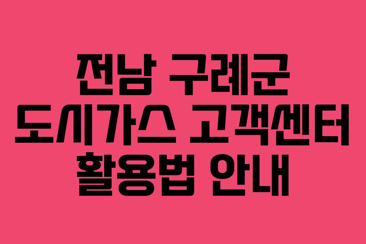 전남 구례군 도시가스 고객센터 활용법 안내