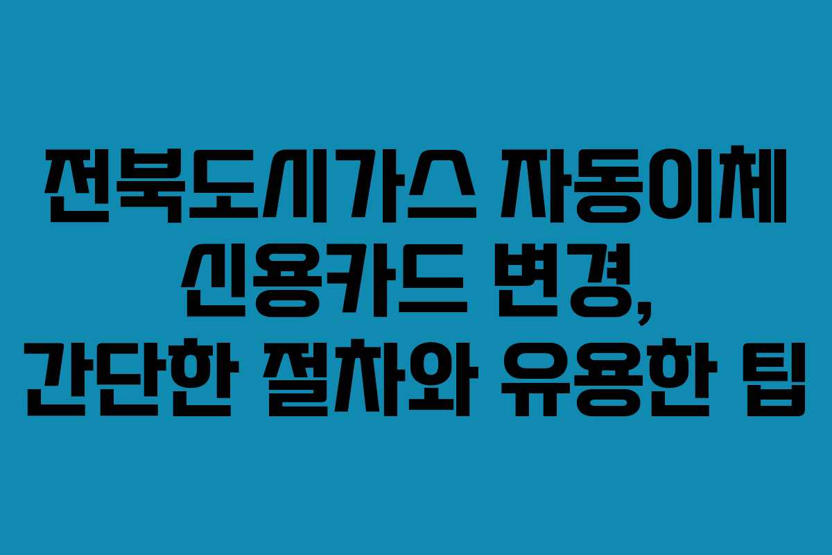 전북도시가스 자동이체 신용카드 변경, 간단한 절차와 유용한 팁
